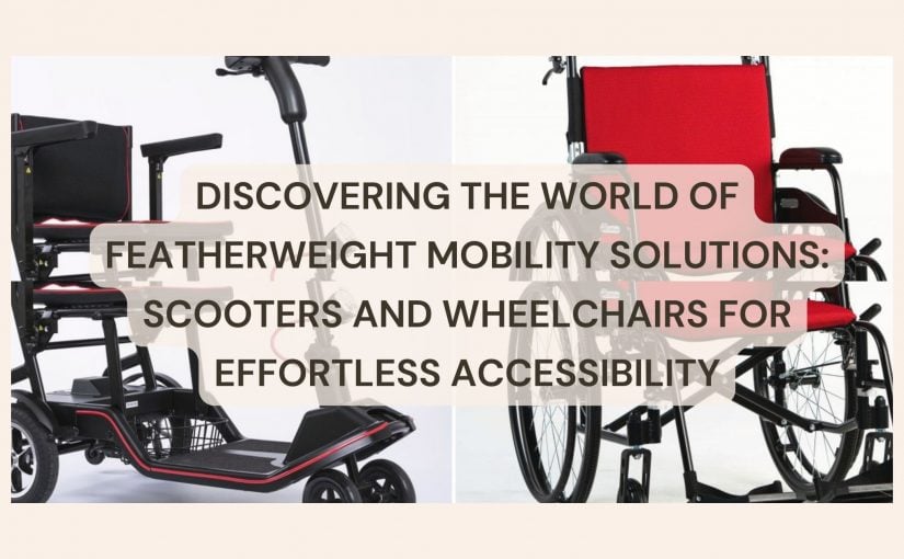 Discovering the World of Featherweight Mobility Solutions: Scooters and Wheelchairs for Effortless Accessibility