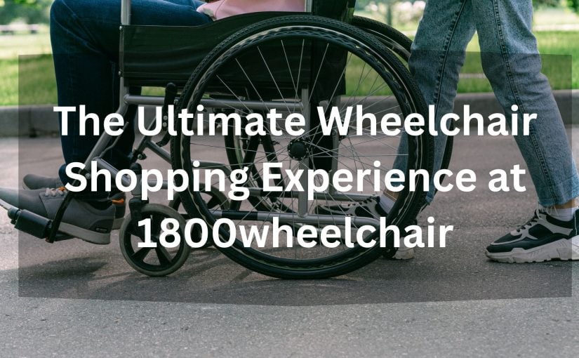 The Ultimate Wheelchair Shopping Experience at 1800wheelchair